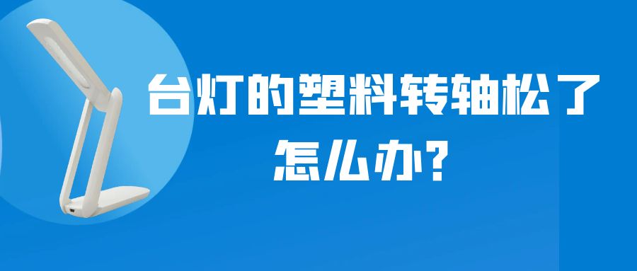 LED折疊臺燈的塑料轉(zhuǎn)軸松了怎么辦？